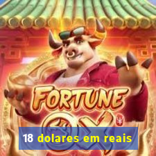 18 dolares em reais